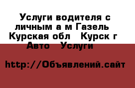 Услуги водителя с личным а/м Газель - Курская обл., Курск г. Авто » Услуги   